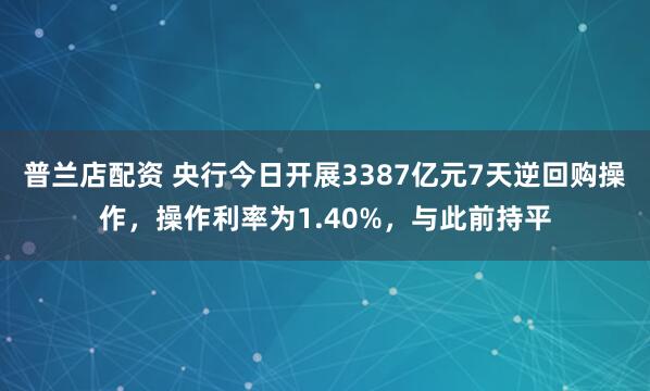 普兰店配资 央行今日开展3387亿元7天逆回购操作，操作利率为1.40%，与此前持平