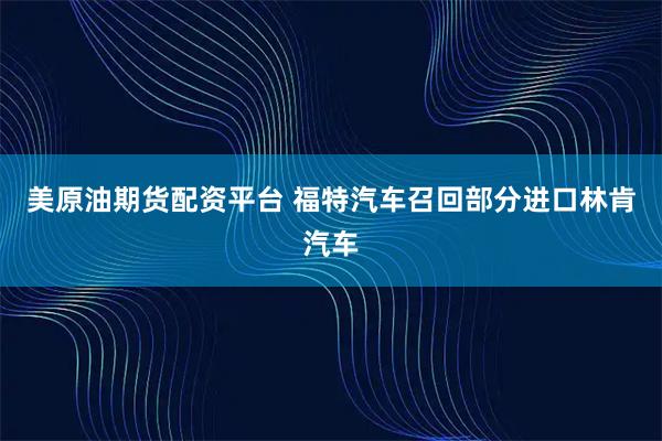 美原油期货配资平台 福特汽车召回部分进口林肯汽车