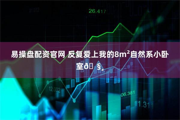 易操盘配资官网 反复爱上我的8m²自然系小卧室🧸