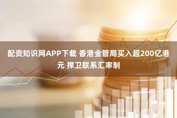 配资知识网APP下载 香港金管局买入超200亿港元 捍卫联系汇率制