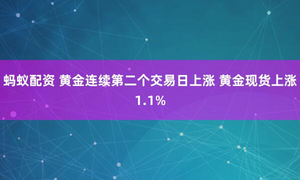 蚂蚁配资 黄金连续第二个交易日上涨 黄金现货上涨1.1%