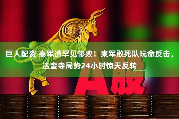 巨人配资 泰军遭罕见惨败！柬军敢死队玩命反击，达奎寺局势24小时惊天反转